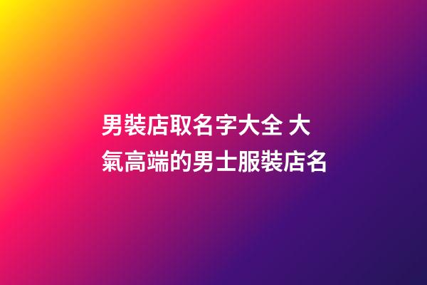 男裝店取名字大全 大氣高端的男士服裝店名-第1張-店鋪起名-玄機派